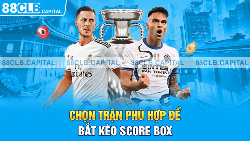 Chọn trận phù hợp để bắt kèo Score Box