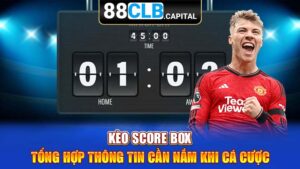 Kèo Score Box - Tổng Hợp Thông Tin Cần Nắm Khi Cá Cược