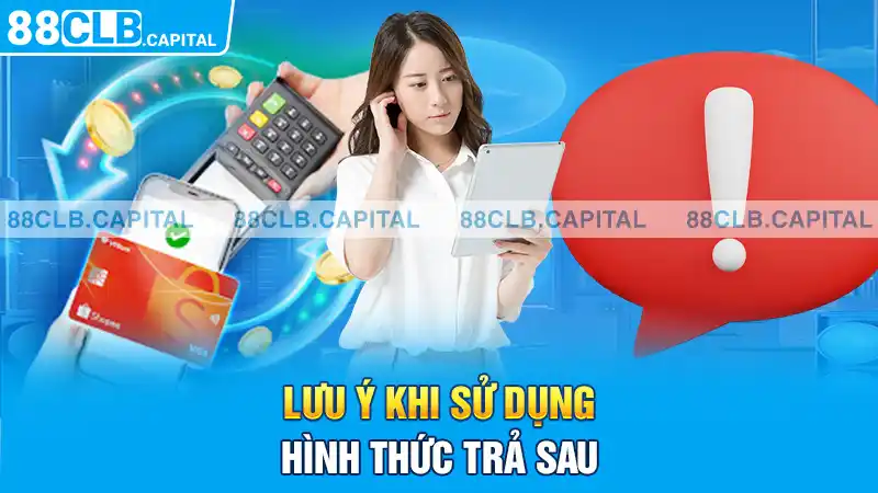 Lưu ý khi sử dụng hình thức trả sau