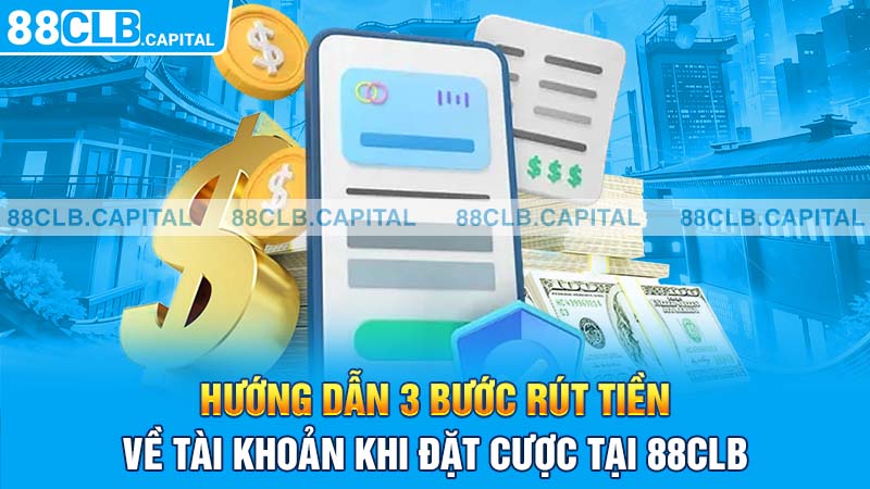 Hướng dẫn 3 bước rút tiền về tài khoản khi đặt cược tại 88CLB