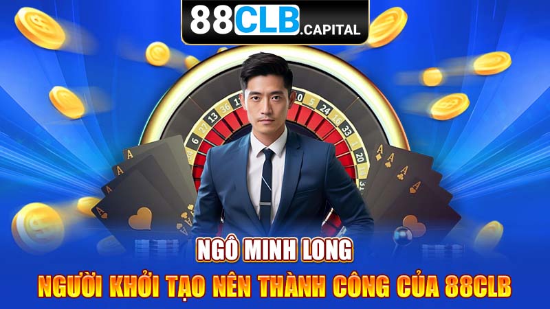 Ngô Minh Long - Người Khởi Tạo Nên Thành Công Của 88CLB